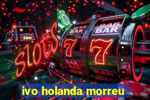 ivo holanda morreu